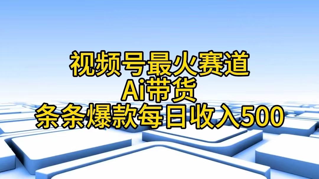 视频号最火赛道——Ai带货条条爆款每日收入500-吾爱网创