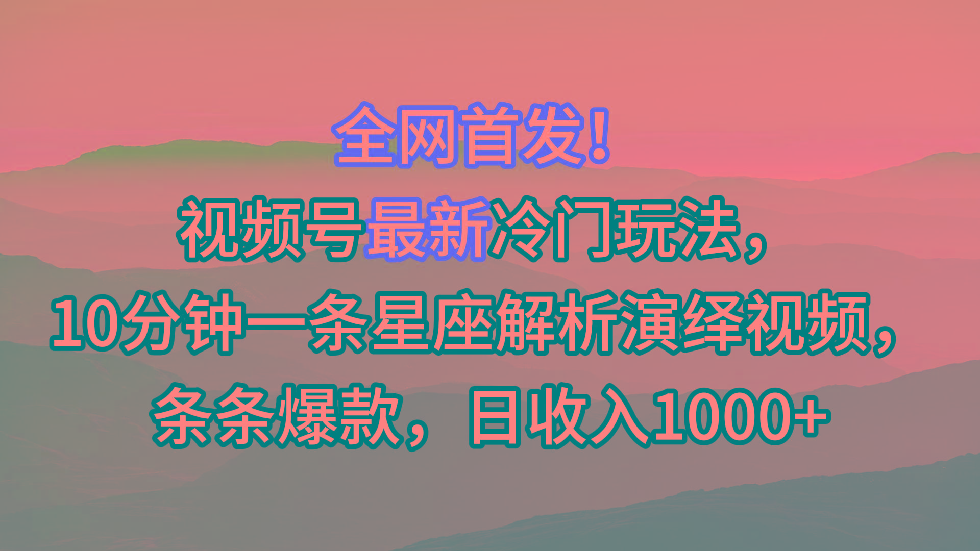视频号最新冷门玩法，10分钟一条星座解析演绎视频，条条爆款，日收入1000+-吾爱网创