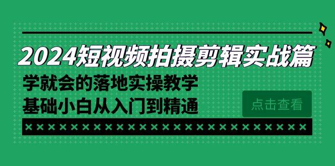 2024短视频拍摄剪辑实操篇，学就会的落地实操教学，基础小白从入门到精通-吾爱网创