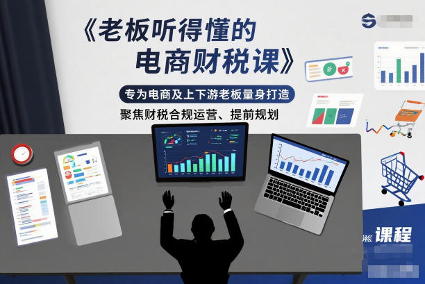 老板听得懂的电商财税课,专为电商及上下游老板量身打造,聚焦财税合规运营、提前规划-吾爱网创