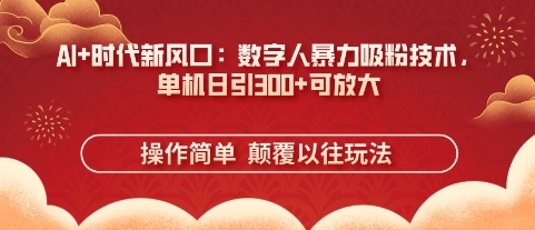 AI+时代新风口：数字人暴力吸粉技术，单机日引3张+可放大-吾爱网创
