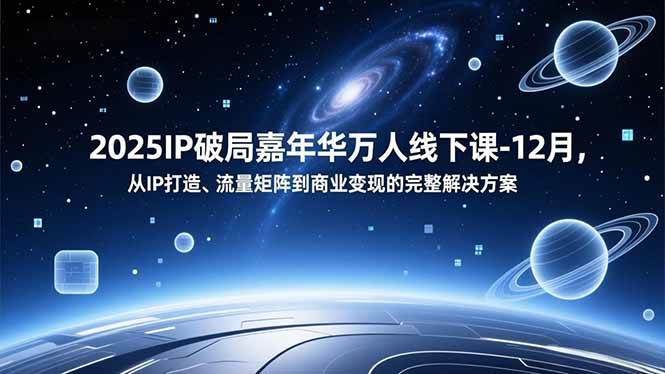 （16885期）2025IP破局嘉年华万人线下课-12月，从IP打造、流量矩阵到商业变现的完整解决方案-吾爱网创