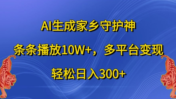 AI生成家乡守护神，条条播放10W+，多平台变现，轻松日入300+【揭秘】-吾爱网创