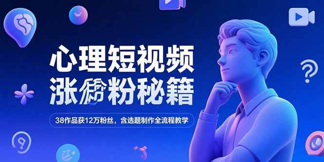 （15276期）心理短视频涨粉秘籍，38作品获12万粉丝，含选题制作全流程教学-吾爱网创