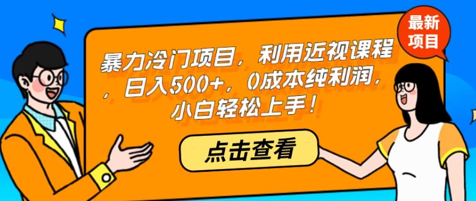 暴力冷门项目，利用近视课程，日入500+，0成本纯利润，小白轻松上手！-吾爱网创