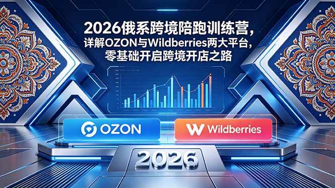 (18846期)2026俄系跨境陪跑训练营,详解OZON与Wildberries两大平台,零基础开启跨境开店之路-吾爱网创