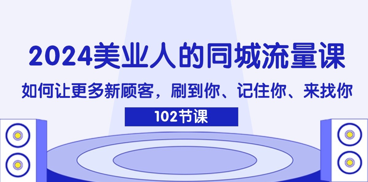 2024美业人的同城流量课：如何让更多新顾客，刷到你、记住你、来找你-吾爱网创