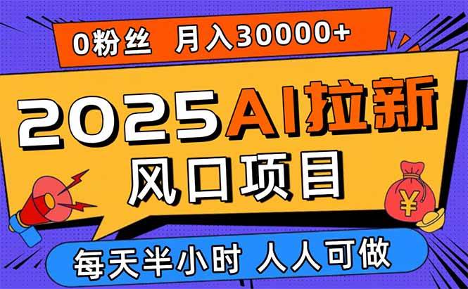 (15984期)2025AI拉新风口项目,0粉0基础月入30000+新手小白轻松学会-吾爱网创