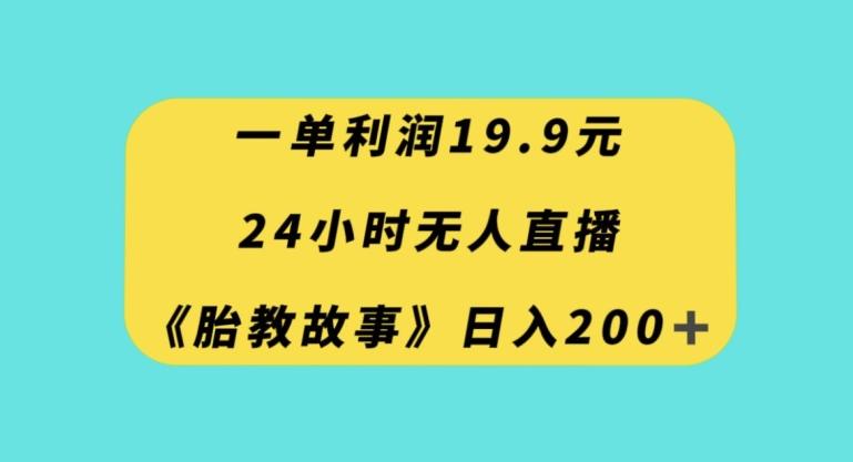 一单利润19.9，24小时无人直播胎教故事，每天轻松200+【揭秘】-吾爱网创