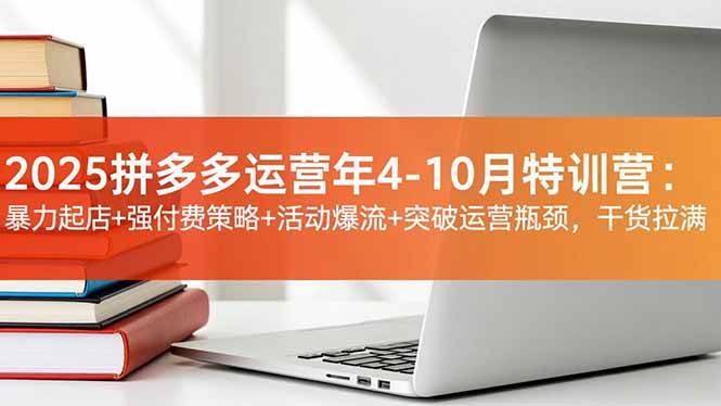 （16642期）2025拼多多运营年4-10月特训营：暴力起店+强付费策略+活动爆流+突破运营瓶颈，干货拉满-吾爱网创