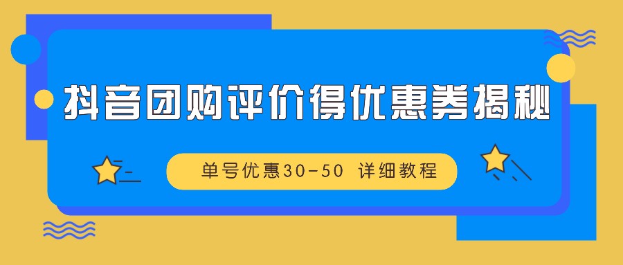 抖音团购评价得优惠券揭秘 单号优惠30-50 详细教程-吾爱网创