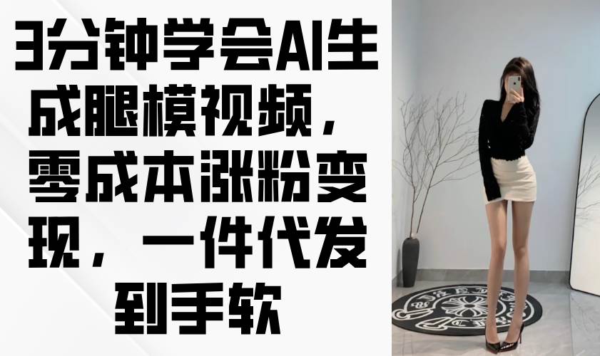 （14537期）3分钟学会AI生成腿模视频，零成本涨粉变现，一件代发到手软-吾爱网创