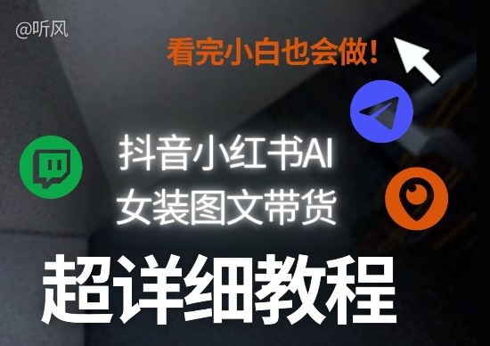 抖音小红书AI女装图文带货教程全拆解！小白看了也会做，可批量可矩阵玩法-吾爱网创