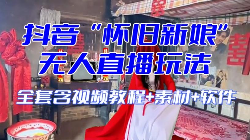 抖音最新最火【怀旧新娘】无人直播整蛊互动玩法(含全套开播教程+软件+视频素材+音效)-吾爱网创