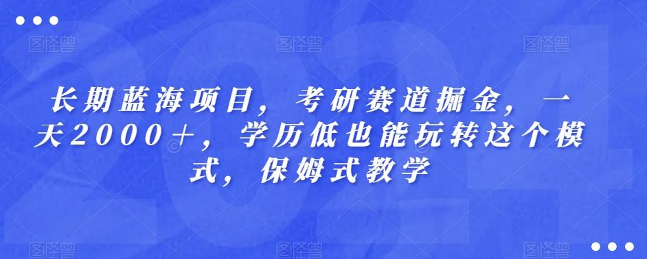 长期蓝海项目，考研赛道掘金，一天2000＋，学历低也能玩转这个模式，保姆式教学-吾爱网创