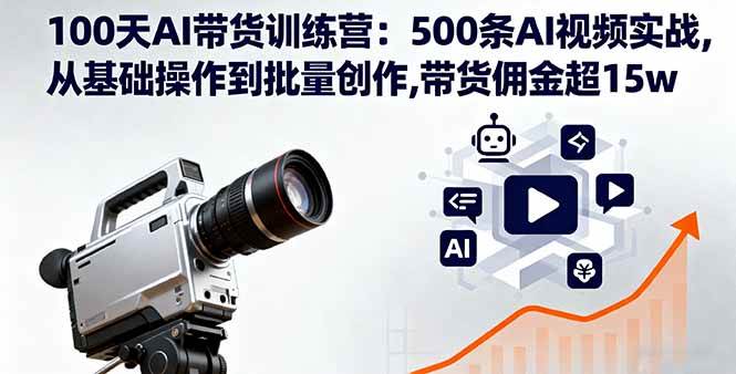 （16165期）100天AI带货训练营：500条AI视频实战,从基础操作到批量创作,带货佣金超15w-吾爱网创