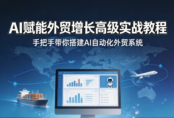 AI赋能外贸增长高级实战教程，手把手带你搭建AI自动化外贸系统-吾爱网创