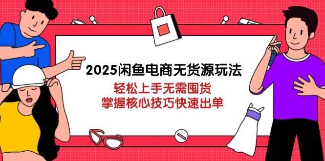 (14389期)2025闲鱼电商无货源玩法:轻松上手无需囤货,掌握核心技巧快速出单-吾爱网创