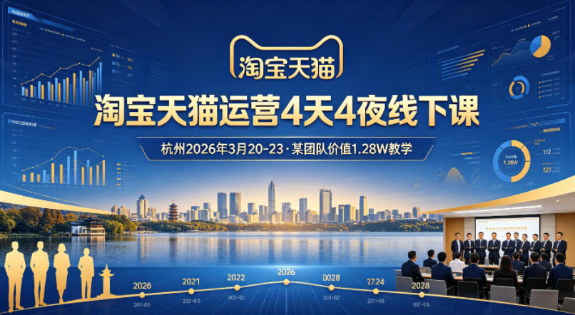 淘宝天猫运营4天4夜杭州2026年3月20-23线下课，某团队价值1.28W的教学-吾爱网创