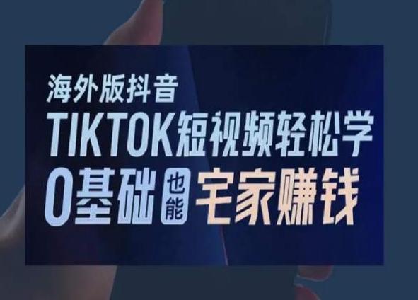 海外版抖音TikTok短视频轻松学，0基础宅家也能赚钱-吾爱网创