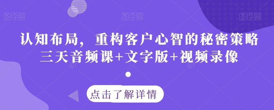 认知布局，重构客户心智的秘密策略三天音频课+文字版+视频录像-吾爱网创