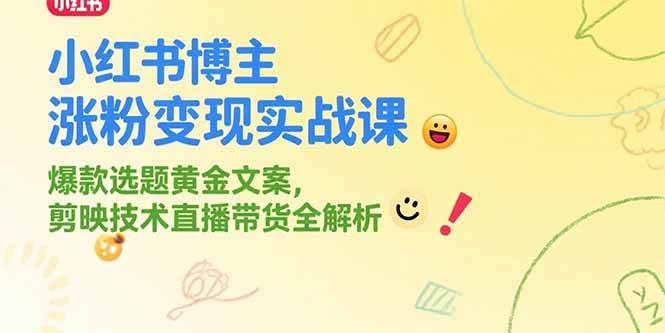 （15328期）小红书博主涨粉变现实战课，爆款选题黄金文案，剪映技术直播带货全解析-吾爱网创