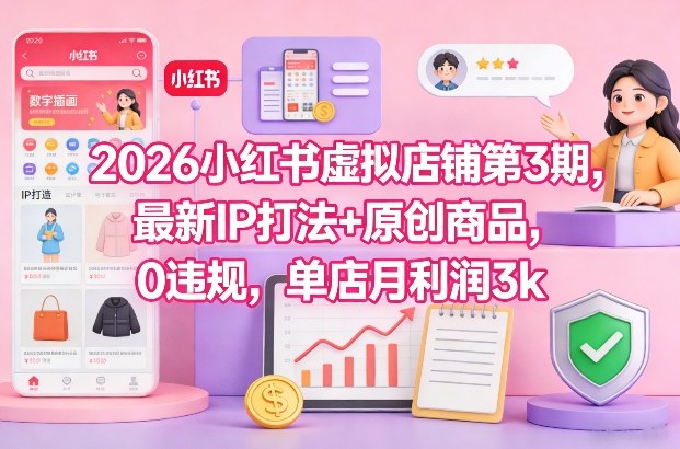 2026小红书虚拟店铺第3期，最新IP打法+原创商品，0违规，单店月利润3k+-吾爱网创