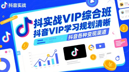 抖音实战VIP综合班，抖音VIP学习规划请晰抖音各种变现渠道-吾爱网创