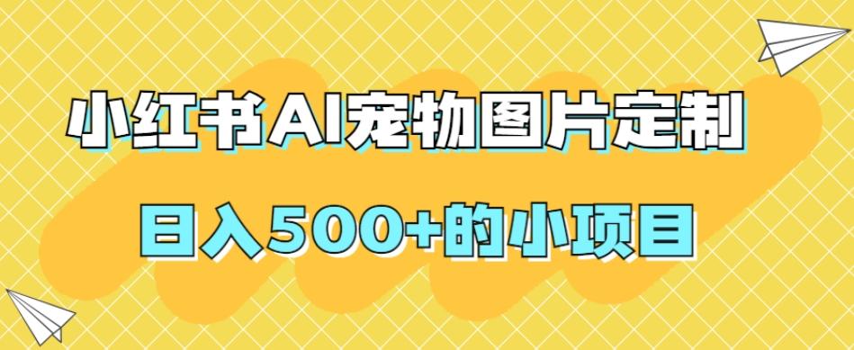 小红书AI宠物图片定制,日入500+的小项目-吾爱网创