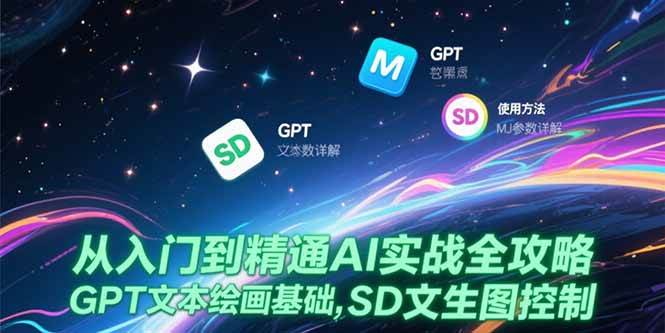 （15309期）从入门到精通AI实战全攻略，GPT文本绘画基础，MJ参数详解，SD文生图控制-吾爱网创