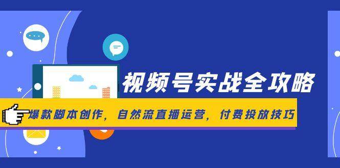 （14925期）视频号实战全攻略，爆款脚本创作，自然流直播运营，付费投放技巧-吾爱网创