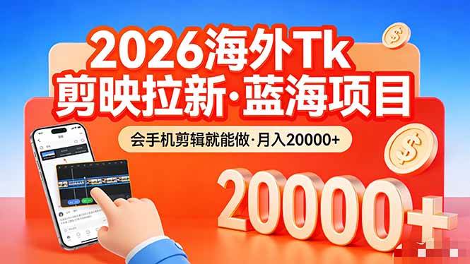 （17929期）26年最新海外Tk剪映拉新，蓝海项目，会手机剪辑就可以做，月入20000＋-吾爱网创