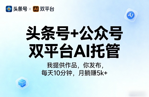 头条号+公众号双平台AI托管，我提供作品，你发布，每天10分钟，月躺賺5k+【揭秘】-吾爱网创
