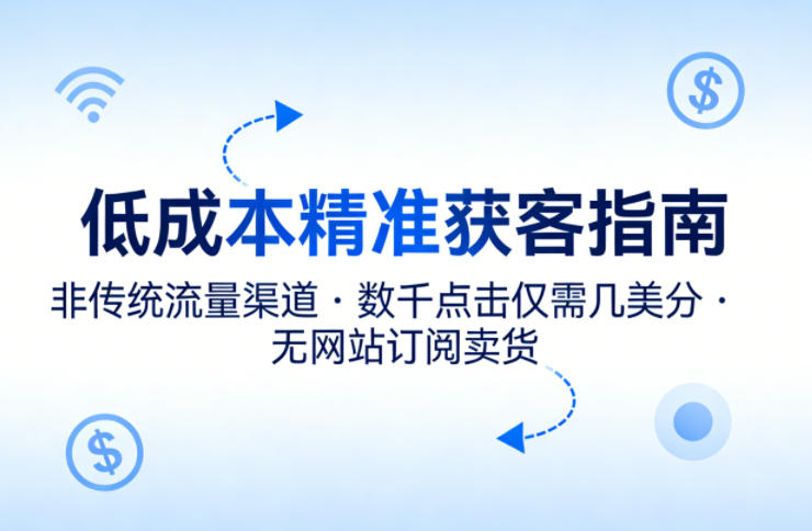 低成本精准获客指南，用非传统流量渠道，实现数千点击仅需几美分，不用网站也能搞订阅卖货-吾爱网创