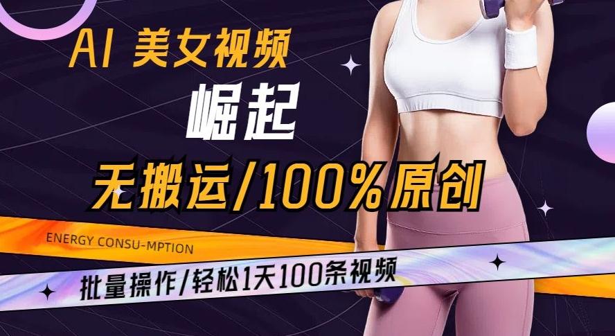 AI美女视频崛起玩法无搬运100%原创批量操作轻松1天100条【揭秘】-吾爱网创