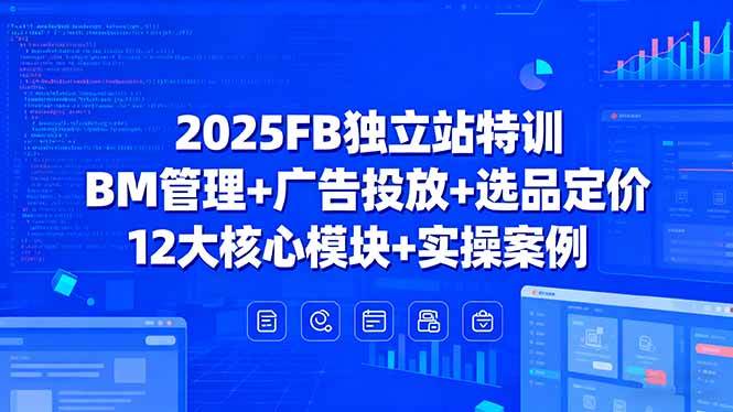（15962期）2025FB独立站特训，BM管理+广告投放+选品定价，12大核心模块+实操案例-吾爱网创