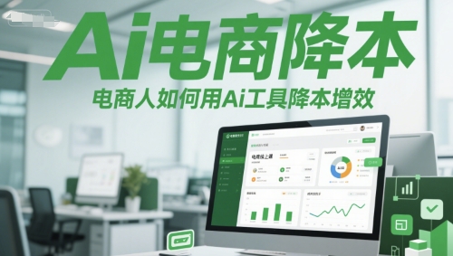 Ai电商降本增效线上课，电商人如何用Ai工具降本增效-吾爱网创