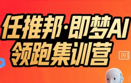 任推邦·即梦AI领跑集训营，低粉号冷启动，单条视频变现1.2W实操-吾爱网创