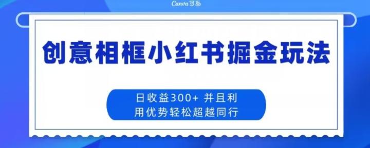 创意相框小红书掘金玩法日收益300+-吾爱网创