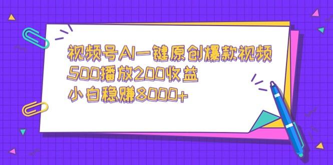 视频号AI一键原创爆款视频，500播放200收益，小白稳赚8000+-吾爱网创