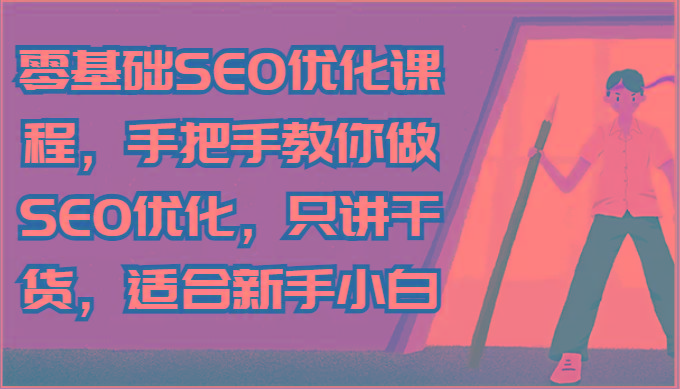 零基础SEO优化课程，手把手教你做SEO优化，只讲干货，适合新手小白-吾爱网创