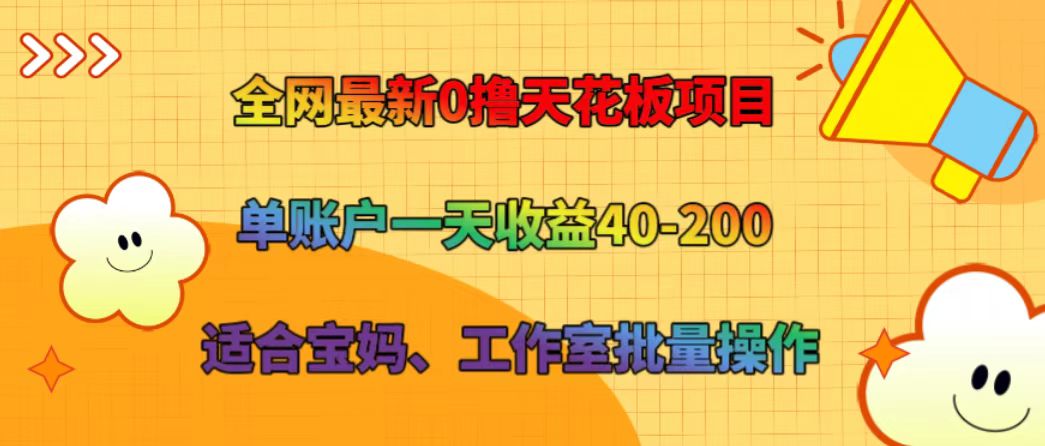 全网最新0撸天花板项目 单账户一天收益40-200 适合宝妈、工作室批量操作-吾爱网创
