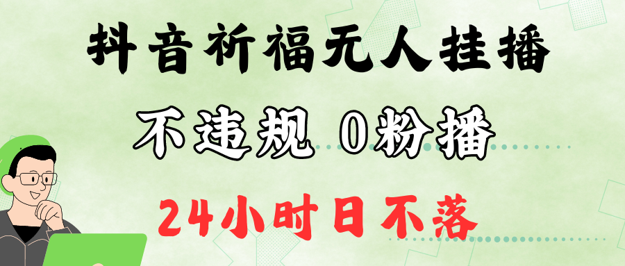 抖音最新祈福无人挂播，单日撸音浪收2万+0粉手机可开播，新手小白一看就会-吾爱网创