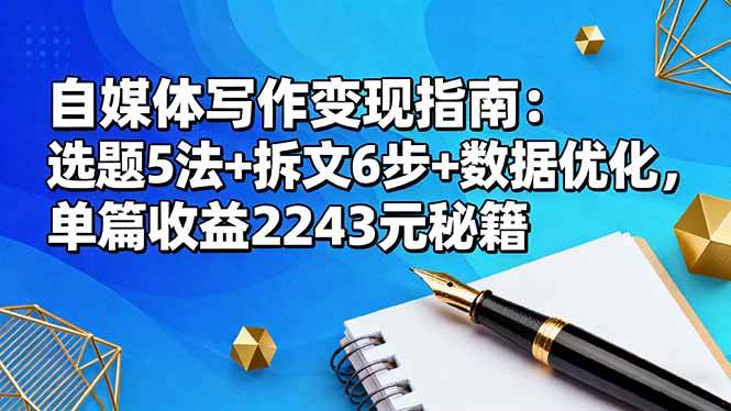 （16378期）自媒体写作变现指南：选题5法+拆文6步+数据优化，单篇收益2243元秘籍-吾爱网创