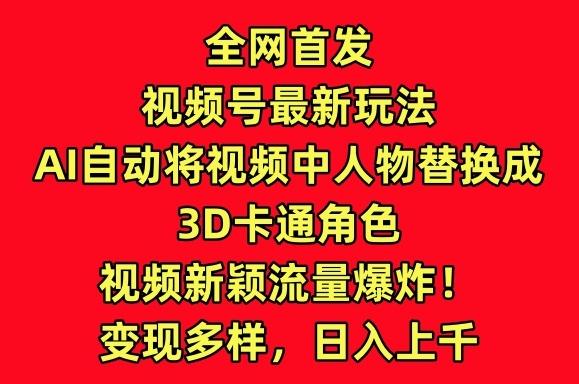 全网首发视频号最新玩法，AI自动将视频中人物替换成3D卡通角色，视频新颖流量爆炸【揭秘】-吾爱网创