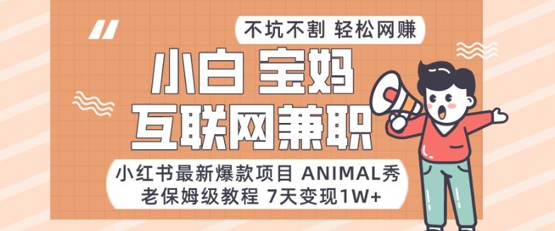 小红书最新爆款项目Animal秀，老保姆级教程，7天变现1w+【揭秘】-吾爱网创