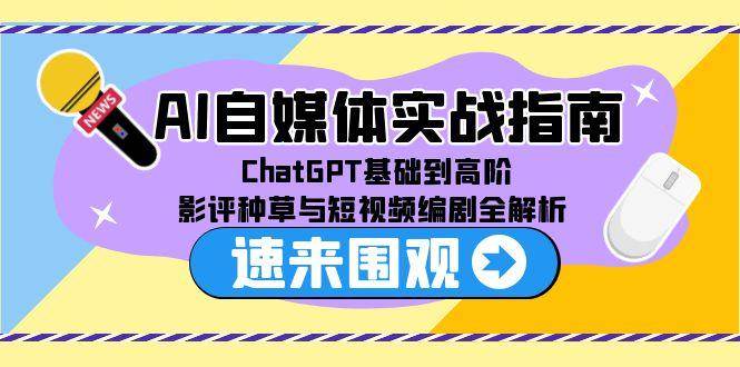 （15124期）AI自媒体实战指南，ChatGPT基础到高阶，影评种草与短视频编剧全解析-吾爱网创