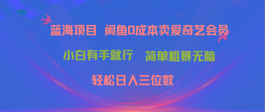 最新蓝海项目咸鱼零成本卖爱奇艺会员小白有手就行 无脑操作轻松日入三位数-吾爱网创