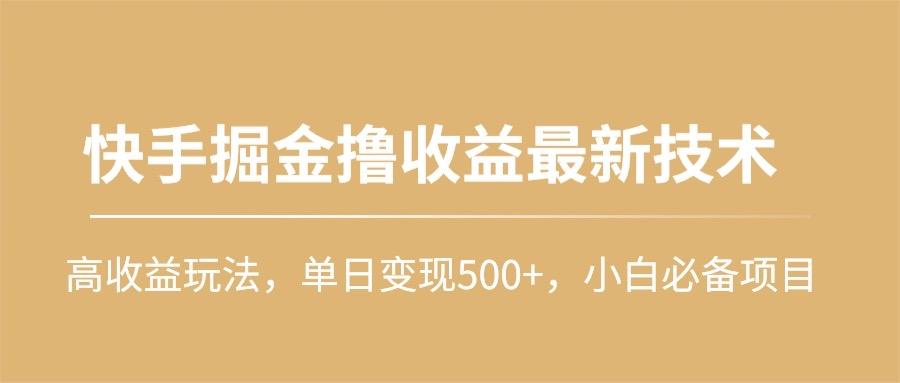(10163期)快手掘金撸收益最新技术，高收益玩法，单日变现500+，小白必备项目-吾爱网创