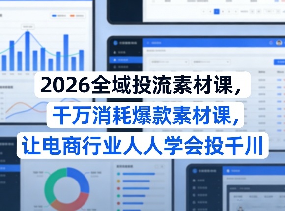 2026全域投流素材课，干万消耗爆款素材课，让电商行业人人学会投千川-吾爱网创
